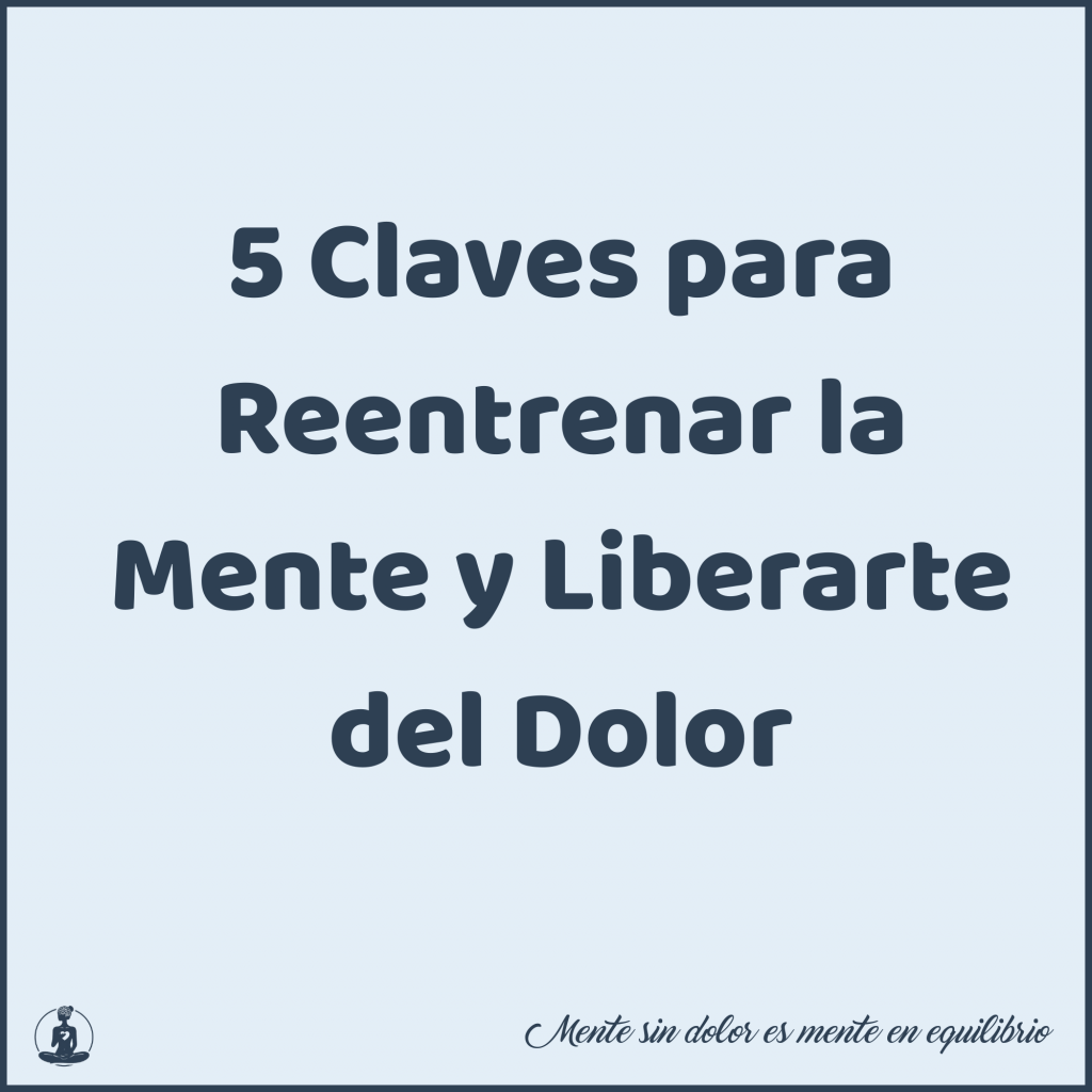 5 Claves para Reentrenar la Mente y Liberarte del Dolor